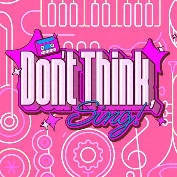 Don't Think, Sing!